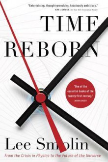 Time Reborn: From the Crisis in Physics to the Future of the Universe - Lee Smolin