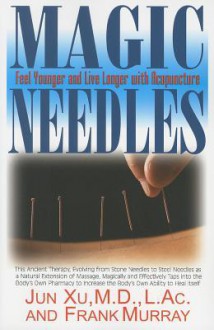 Magic Needles: Feel Younger and Live Longer with Acupuncture - Jun Xu, Frank Murray