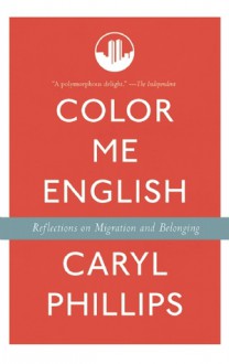 Color Me English: Reflections on Migration and Belonging - Caryl Phillips