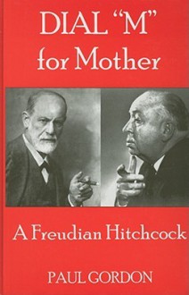 Dial "M" for Mother: A Freudian Hitchcock - Paul Gordon