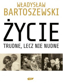 Zycie Trudne, Lecz Nie Nudne: Ze Wspomnien Polaka W XX Wieku - Władysław Bartoszewski