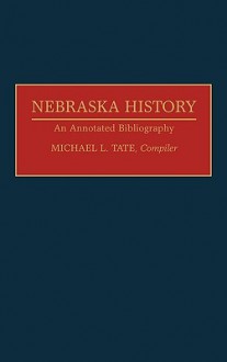 Nebraska History: An Annotated Bibliography (Bibliographies of the States of the United States) - Michael L. Tate