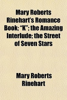 Mary Roberts Rinehart's Romance Book; "K"; The Amazing Interlude; The Street of Seven Stars - Mary Roberts Rinehart