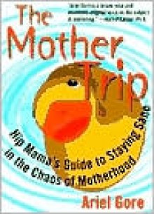 The Mother Trip: Hip Mama's Guide to Staying Sane in the Chaos of Motherhood - Ariel Gore, Ellen Forney