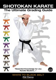 Shotokan Karate Grading & Training - Ultimate Summary Guide - White to Black Belt - (Annotated) (JKF, KUGB Etc) - Phil Pierce