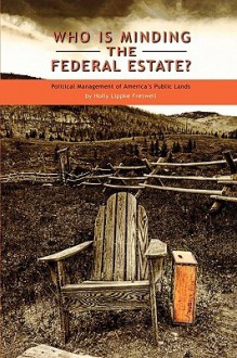 Who Is Minding the Federal Estate?: Political Management of America's Public Lands - Holly Lippke Fretwell