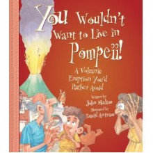 You Wouldn't Want to Live in Pompeii!: A Volcanic Eruption You'd Rather Avoid - John Malam, David Salariya, David Antram