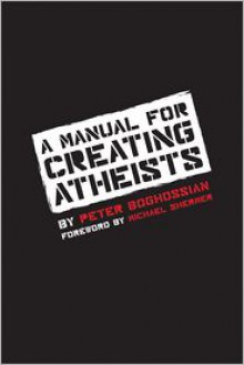 A Manual for Creating Atheists - Peter Boghossian,Michael Shermer