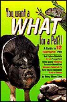 You Want a What for a Pet?!: A Guide to 12 Alternative Pets - Betsy Sikora Siino