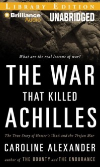 The War That Killed Achilles: The True Story of Homer's Iliad and the Trojan War (Other Format) - Caroline Alexander