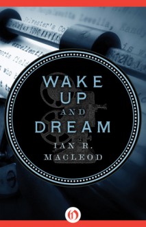 Wake Up and Dream - Ian R. MacLeod