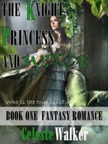 The Knight, Princess And Witch (Fantasy Romance, Book #1) - Celeste Walker