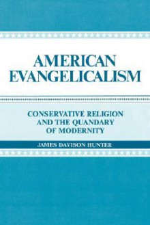 American Evangelicalism: Conservative Religion and the Quandary of Modernity - James Davison Hunter