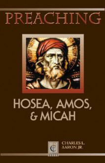 Preaching Hosea, Amos, and Micah - Charles L. Aaron Jr.