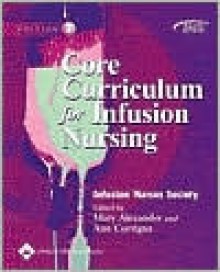 Core Curriculum for Infusion Nursing - Mary Alexander, Infusion Nurses Society, Ann M. Corrigan