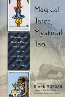 Magical Tarot, Mystical Tao: Unlocking the Hidden Power of the Tarot Using the Ancient Secrets of the Tao Te Ching - Diane Morgan