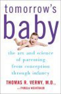 Tomorrow's Baby: The Art and Science of Parenting from Conception Through Infancy - Thomas R. Verny, Pamela Weintraub