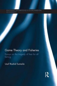 Game Theory and Fisheries: Essays on the Tragedy of Free for All Fishing (Routledge Explorations in Environmental Economics) - Ussif Rashid Sumaila