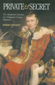 Private and Secret: The Clandestine Activities of a Nineteenth-Century Diplomat - Robert Franklin