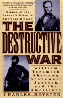 The Destructive War: William Tecumseh Sherman, Stonewall Jackson, and the Americans - Charles Royster