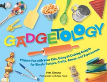 Gadgetology: Kitchen Fun with Your Kids, Using 35 Cooking Gadgets for Simple Recipes, Crafts, Games, and Experiments - Pam Abrams