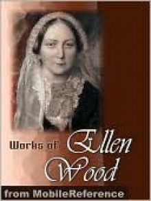 Works of Ellen Wood [Mrs. Henry Wood]. (50+ Works). Includes: East Lynne, The Shadow of Ashlydyat, Bessy Rane, Anne Hereford, The Channings, Johnny Ludlow ... & more. - Mrs. Henry Wood