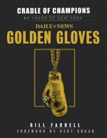 Cradle of Champions: 80 Years of New York Daily News Golden Gloves - Bill Farrell, Bert Randolph Sugar