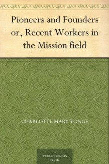 Pioneers and Founders or, Recent Workers in the Mission field (免费公版书) - Charlotte Mary Yonge