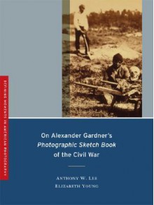 On Alexander Gardner's Photographic Sketch Book of the Civil War - Anthony W. Lee, Elizabeth Young