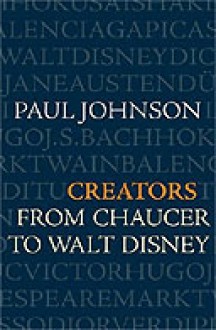 Creators: From Chaucer to Walt Disney - Paul Johnson