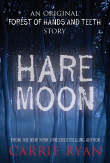 Hare Moon: An Original Forest of Hands and Teeth Story - Carrie Ryan