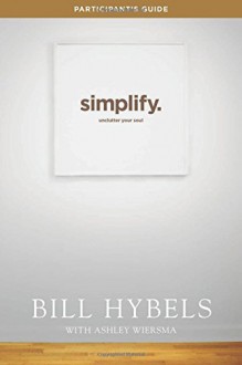 Simplify Participant's Guide: Unclutter Your Soul - Bill Hybels, Ashley Wiersma