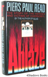 Ablaze: The Story of the Heroes and Victims of Chernobyl - Piers Paul Read