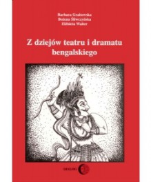 Z dziejów teatru i dramatu bengalskiego - Barbara Grabowska, Bożena Śliwczyńska, Elżbieta Walter