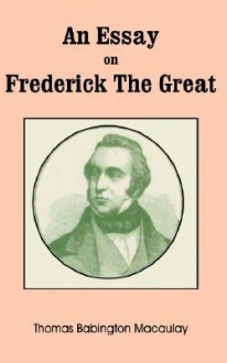 An Essay on Frederick the Great - Thomas Babington Macaulay