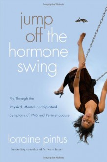 Jump Off the Hormone Swing: Fly Through the Physical, Mental, and Spiritual Symptoms of PMS and Peri-Menopause - Lorraine Pintus