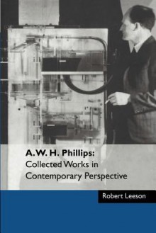 A. W. H. Phillips: Collected Works in Contemporary Perspective - Robert Leeson
