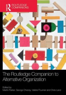 The Routledge Companion to Alternative Organization - Martin Parker, George Cheney, Vala(c)Rie Fournier