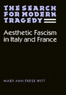 The Search for Modern Tragedy: Aesthetic Fascism in Italy and France - Mary Ann Frese Witt