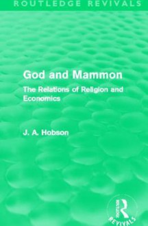 God and Mammon: The Relations of Religion and Economics. J.A. Hobson - J.A. Hobson