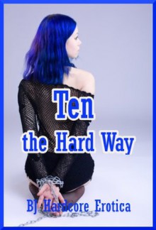 Ten the Hard Way: Ten Rough Sex Erotica Stories - Sheena Stone, Jael Long, Paige Jamey, Brooke Weldon, Allysin Range, Alice Farney