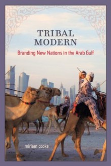 Tribal Modern: Branding New Nations in the Arab Gulf - Miriam Cooke