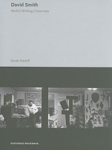 David Smith: Works, Writings and Interview - Sarah Hamill, Frank O'Hara