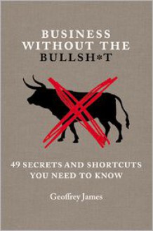 Business Without the Bullsh*t: 49 Secrets and Shortcuts You Need to Know - Geoffrey James