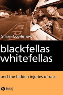 Blackfellas, Whitefellas, and the Hidden Injuries of Race - Gillian Cowlishaw, Cowlishaw