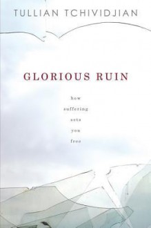 Glorious Ruin: How Suffering Sets You Free - Tullian Tchividjian