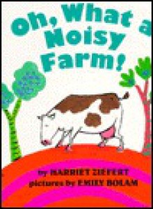 Oh, What a Noisy Farm! - Harriet Ziefert, Emily Bolam