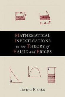 Mathematical Investigations in the Theory of Value and Prices - Irving Fisher