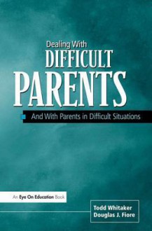 Dealing with Difficult Parents - Douglas Fiore, Todd Whitaker