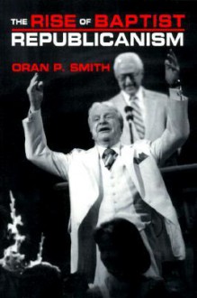 Rise of the Baptist Republicanism - Oran Smith, Whitney Smith